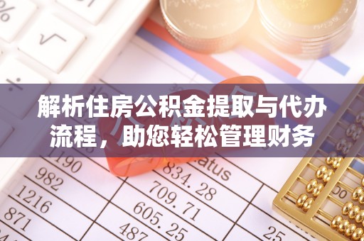 宁安解析住房公积金提取与代办流程，助您轻松管理财务