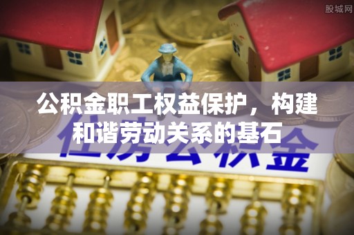 宁安公积金职工权益保护，构建和谐劳动关系的基石