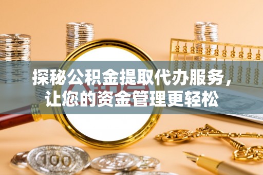 宁安探秘公积金提取代办服务，让您的资金管理更轻松