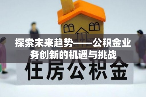 宁安探索未来趋势——公积金业务创新的机遇与挑战