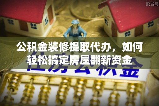 宁安公积金装修提取代办，如何轻松搞定房屋翻新资金