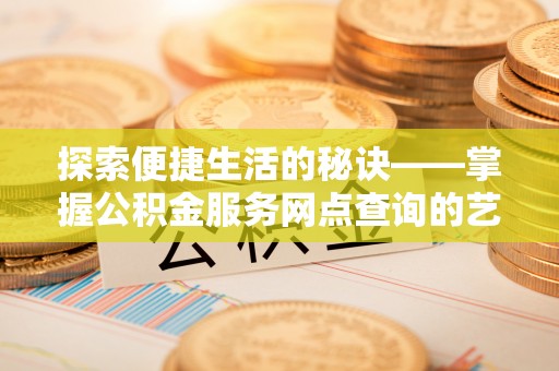 宁安探索便捷生活的秘诀——掌握公积金服务网点查询的艺术