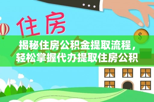 宁安揭秘住房公积金提取流程，轻松掌握代办提取住房公积金技巧
