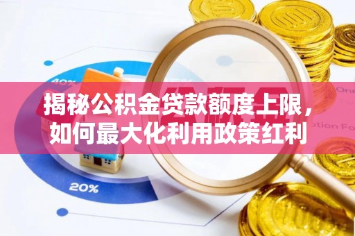 宁安揭秘公积金贷款额度上限，如何最大化利用政策红利