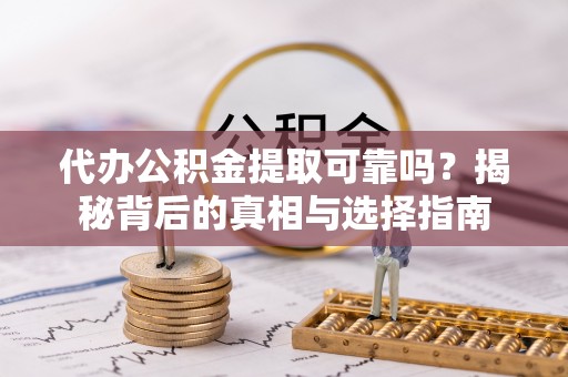 宁安代办公积金提取可靠吗？揭秘背后的真相与选择指南