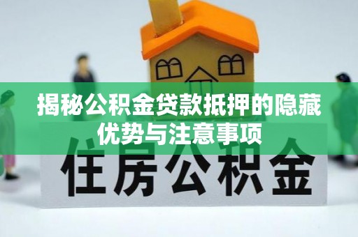 宁安揭秘公积金贷款抵押的隐藏优势与注意事项