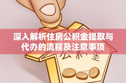 宁安深入解析住房公积金提取与代办的流程及注意事项