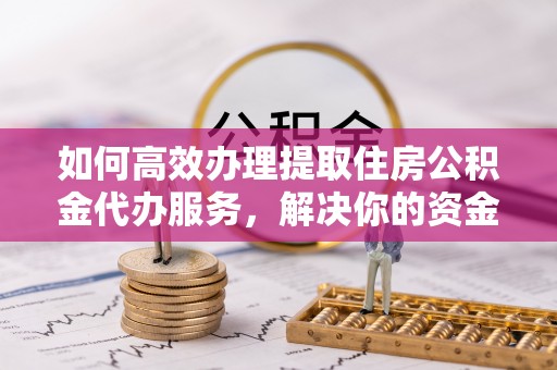 宁安如何高效办理提取住房公积金代办服务，解决你的资金需求