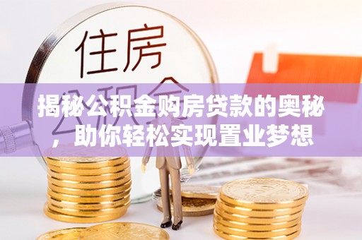 宁安揭秘公积金购房贷款的奥秘，助你轻松实现置业梦想