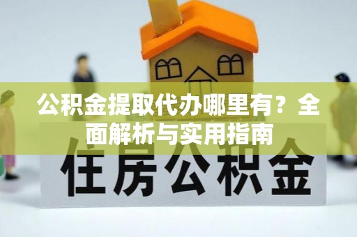 宁安公积金提取代办哪里有？全面解析与实用指南