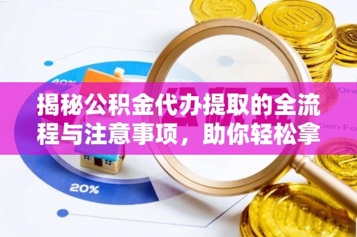 宁安揭秘公积金代办提取的全流程与注意事项，助你轻松拿回属于自己的钱