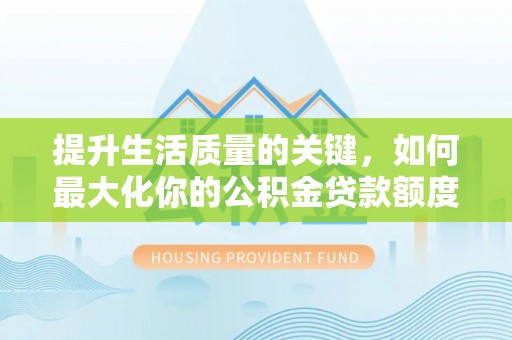 宁安提升生活质量的关键，如何最大化你的公积金贷款额度