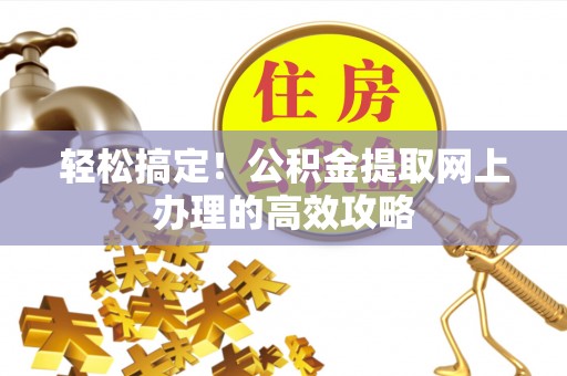 宁安轻松搞定！公积金提取网上办理的高效攻略