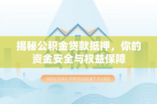 宁安揭秘公积金贷款抵押，你的资金安全与权益保障