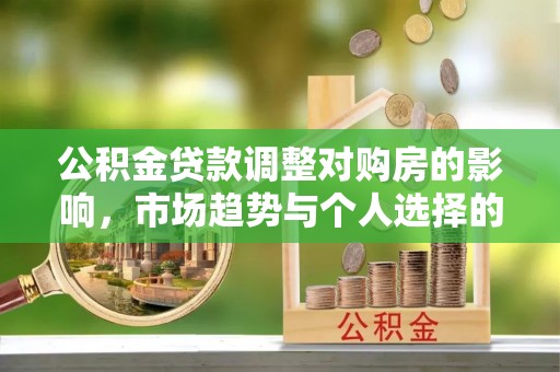 宁安公积金贷款调整对购房的影响，市场趋势与个人选择的深度解析