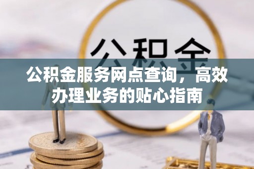 宁安公积金服务网点查询，高效办理业务的贴心指南