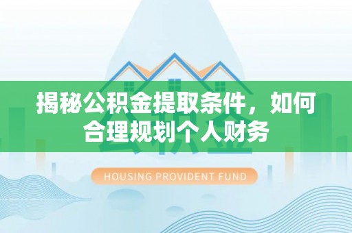 宁安揭秘公积金提取条件，如何合理规划个人财务