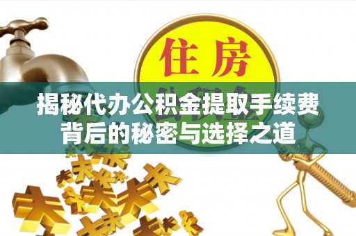 宁安揭秘代办公积金提取手续费背后的秘密与选择之道