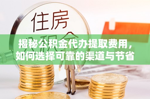 宁安揭秘公积金代办提取费用，如何选择可靠的渠道与节省成本