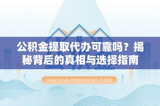 宁安公积金提取代办可靠吗？揭秘背后的真相与选择指南