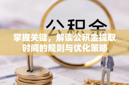 宁安掌握关键，解读公积金提取时间的规则与优化策略