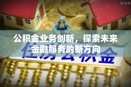 宁安公积金业务创新，探索未来金融服务的新方向