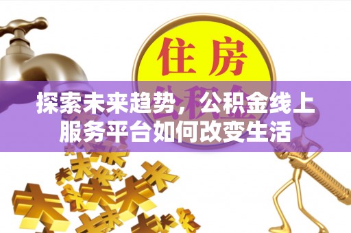 宁安探索未来趋势，公积金线上服务平台如何改变生活