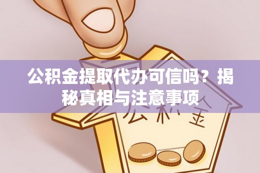 宁安公积金提取代办可信吗？揭秘真相与注意事项