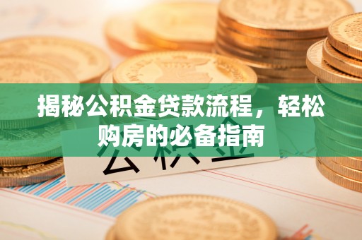 宁安揭秘公积金贷款流程，轻松购房的必备指南