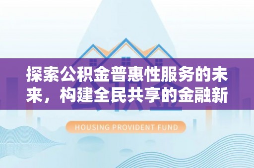 宁安探索公积金普惠性服务的未来，构建全民共享的金融新生态