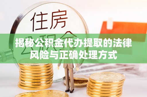 宁安揭秘公积金代办提取的法律风险与正确处理方式