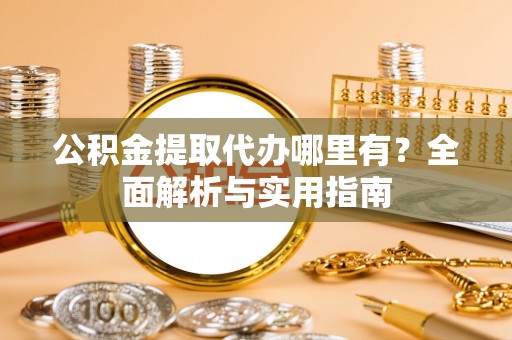 宁安公积金提取代办哪里有？全面解析与实用指南