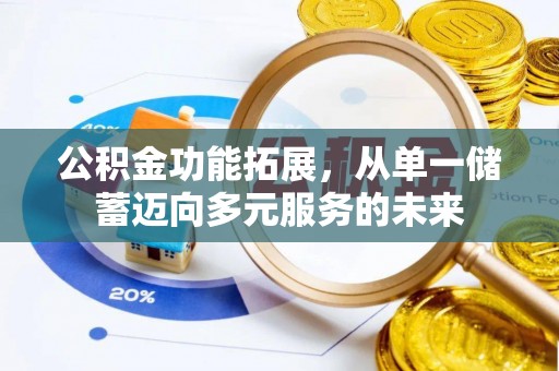 宁安公积金功能拓展，从单一储蓄迈向多元服务的未来