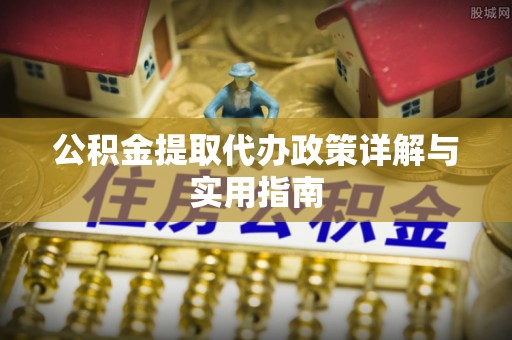 宁安公积金提取代办政策详解与实用指南