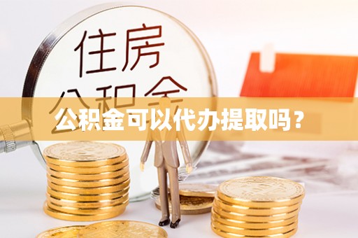 宁安公积金可以代办提取吗？