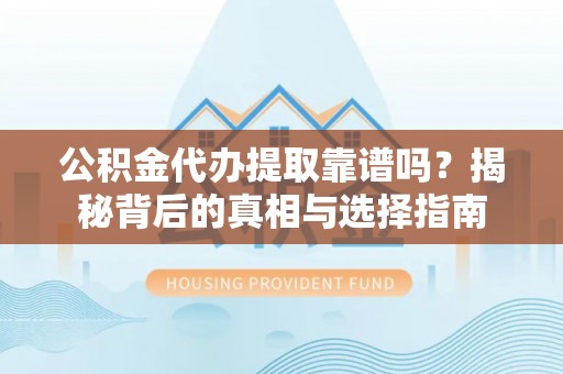 宁安公积金代办提取靠谱吗？揭秘背后的真相与选择指南