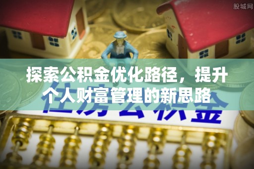 宁安探索公积金优化路径，提升个人财富管理的新思路