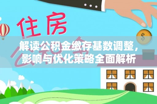 宁安解读公积金缴存基数调整，影响与优化策略全面解析