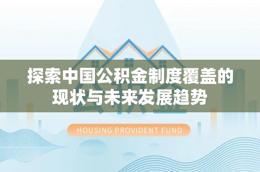 宁安探索中国公积金制度覆盖的现状与未来发展趋势