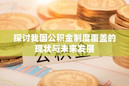宁安探讨我国公积金制度覆盖的现状与未来发展