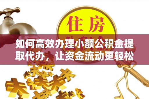 宁安如何高效办理小额公积金提取代办，让资金流动更轻松