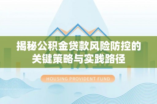 宁安揭秘公积金贷款风险防控的关键策略与实践路径