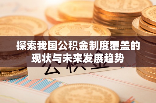 宁安探索我国公积金制度覆盖的现状与未来发展趋势