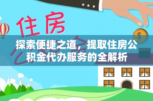 宁安探索便捷之道，提取住房公积金代办服务的全解析