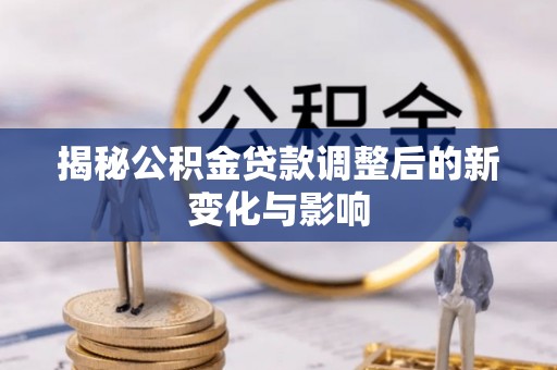 宁安揭秘公积金贷款调整后的新变化与影响