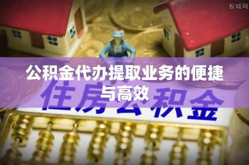 宁安公积金代办提取业务的便捷与高效