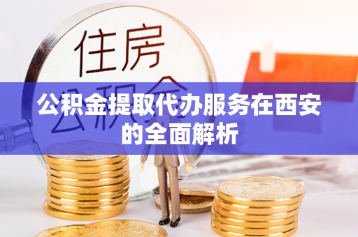 宁安公积金提取代办服务在西安的全面解析