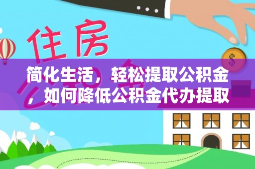 宁安简化生活，轻松提取公积金，如何降低公积金代办提取的费用？
