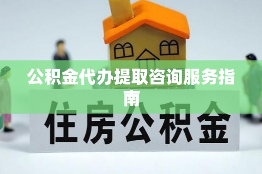 宁安公积金代办提取咨询服务指南
