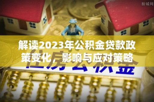 宁安解读2023年公积金贷款政策变化，影响与应对策略